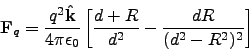 \begin{displaymath}
\v{F}_q = \frac{q^2\v{\hat{k}}}{4\pi\epsilon_0}\left[
\frac{d+R}{d^2} - \frac{dR}{(d^2-R^2)^2} \right]
\end{displaymath}