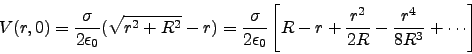 \begin{displaymath}
V(r,0)= \frac{\sigma}{2\epsilon_0}(\sqrt{r^2+R^2}-r)
=\fr...
...t[
R - r + \frac{r^2}{2R} - \frac{r^4}{8R^3}+\cdots
\right]
\end{displaymath}